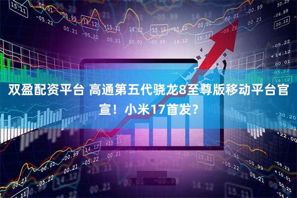 双盈配资平台 高通第五代骁龙8至尊版移动平台官宣！小米17首发？