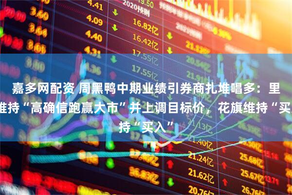 嘉多网配资 周黑鸭中期业绩引券商扎堆唱多：里昂维持“高确信跑赢大市”并上调目标价，花旗维持“买入”