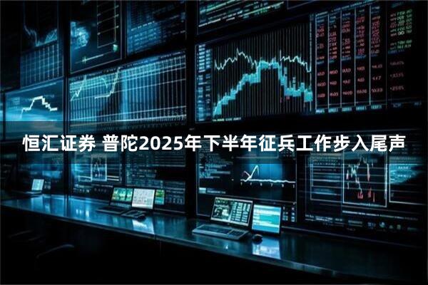 恒汇证券 普陀2025年下半年征兵工作步入尾声