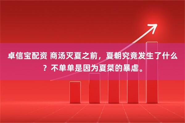 卓信宝配资 商汤灭夏之前，夏朝究竟发生了什么？不单单是因为夏桀的暴虐。