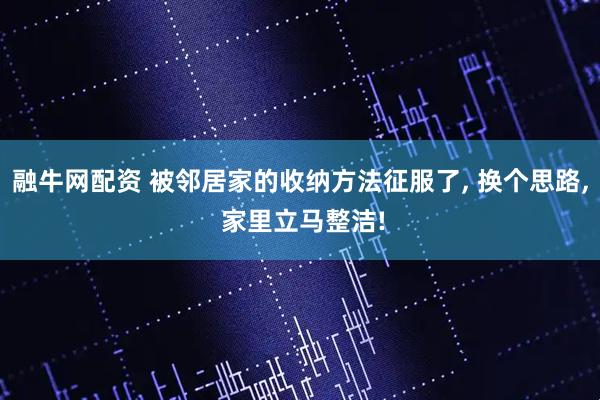 融牛网配资 被邻居家的收纳方法征服了, 换个思路, 家里立马整洁!