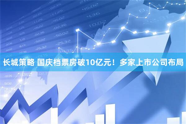 长城策略 国庆档票房破10亿元！多家上市公司布局