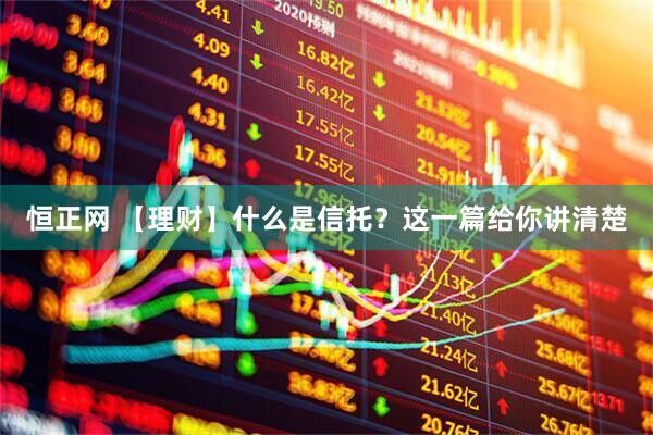 恒正网 【理财】什么是信托？这一篇给你讲清楚