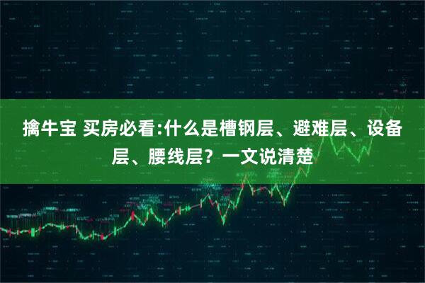 擒牛宝 买房必看:什么是槽钢层、避难层、设备层、腰线层？一文说清楚