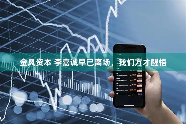 金风资本 李嘉诚早已离场，我们方才醒悟
